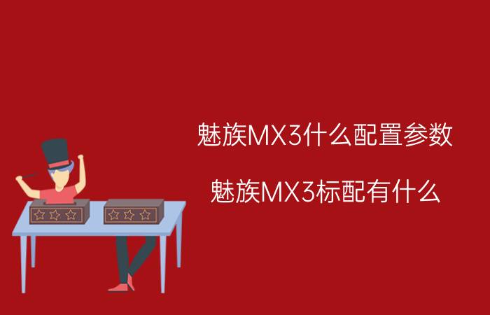 魅族MX3什么配置参数？魅族MX3标配有什么？