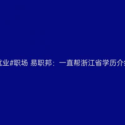 #就业#职场 易职邦：一直帮浙江省学历介绍