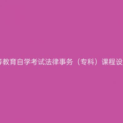 ​云南高等教育自学考试法律事务（专科）课程设置与学分