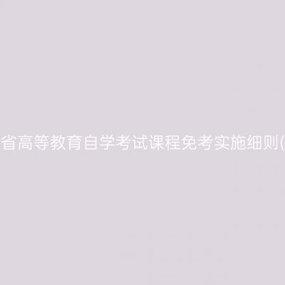 ​山东省高等教育自学考试课程免考实施细则(修订)