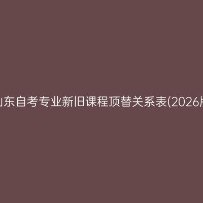 ​山东自考专业新旧课程顶替关系表(2026版)