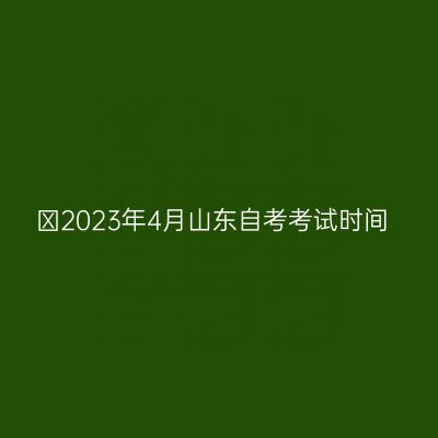 ​2023年4月山东自考考试时间