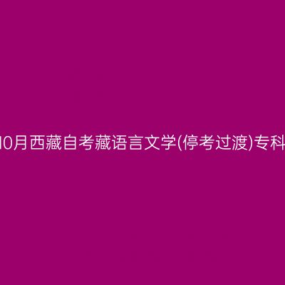 ​2024年10月西藏自考藏语言文学(停考过渡)专科报名入口