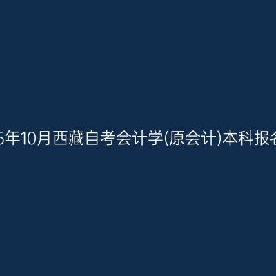 ​2025年10月西藏自考会计学(原会计)本科报名入口