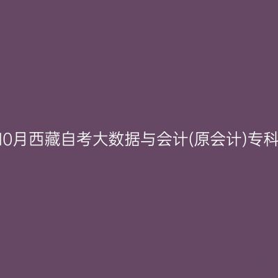 ​2025年10月西藏自考大数据与会计(原会计)专科报名入口
