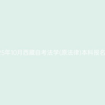 ​2025年10月西藏自考法学(原法律)本科报名入口