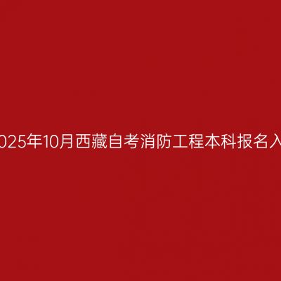 ​2025年10月西藏自考消防工程本科报名入口