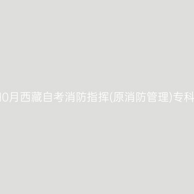 ​2025年10月西藏自考消防指挥(原消防管理)专科报名入口