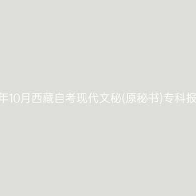 ​2025年10月西藏自考现代文秘(原秘书)专科报名入口