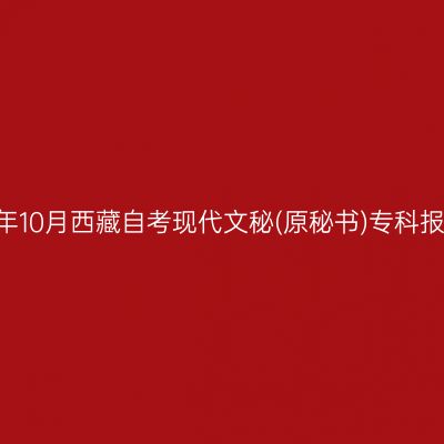 ​2025年10月西藏自考现代文秘(原秘书)专科报名条件