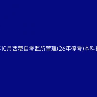 ​2025年10月西藏自考监所管理(26年停考)本科报名入口