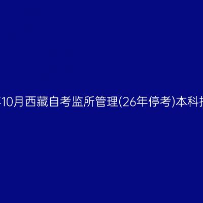 ​2025年10月西藏自考监所管理(26年停考)本科报名条件