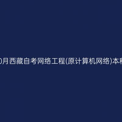 ​2025年10月西藏自考网络工程(原计算机网络)本科报名入口