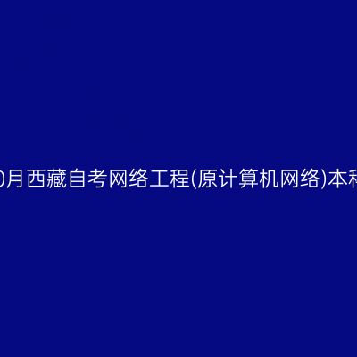 ​2025年10月西藏自考网络工程(原计算机网络)本科报名时间