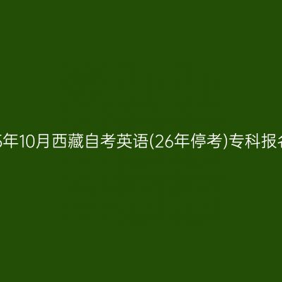 ​2025年10月西藏自考英语(26年停考)专科报名入口