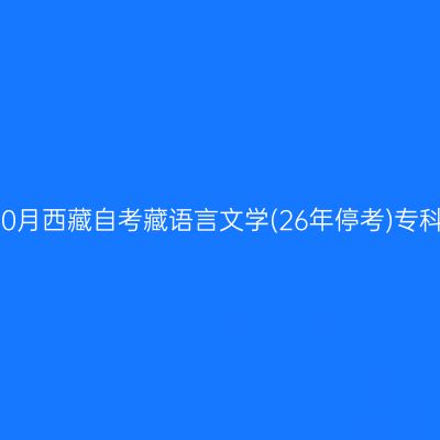 ​2025年10月西藏自考藏语言文学(26年停考)专科报名时间