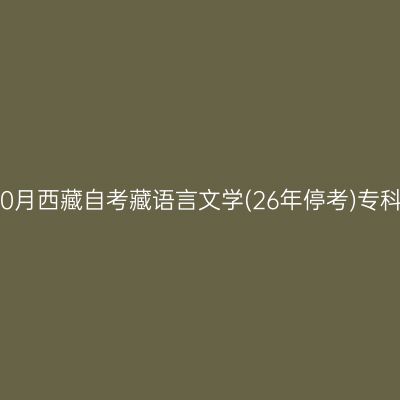 ​2025年10月西藏自考藏语言文学(26年停考)专科报名条件