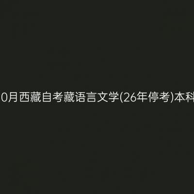 ​2025年10月西藏自考藏语言文学(26年停考)本科报名入口