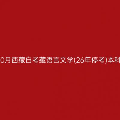 ​2025年10月西藏自考藏语言文学(26年停考)本科报名时间