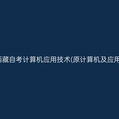 ​2025年10月西藏自考计算机应用技术(原计算机及应用)专科报名入口