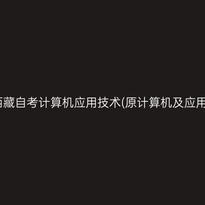 ​2025年10月西藏自考计算机应用技术(原计算机及应用)专科报名时间