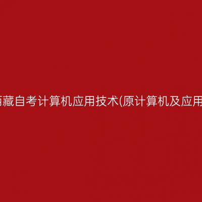 ​2025年10月西藏自考计算机应用技术(原计算机及应用)专科报名条件