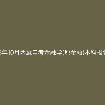 ​2025年10月西藏自考金融学(原金融)本科报名入口