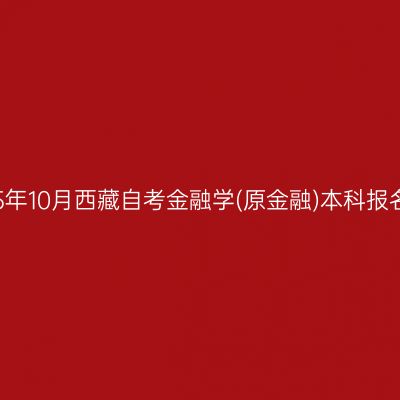 ​2025年10月西藏自考金融学(原金融)本科报名条件