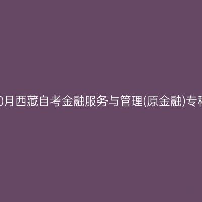 ​2025年10月西藏自考金融服务与管理(原金融)专科报名入口