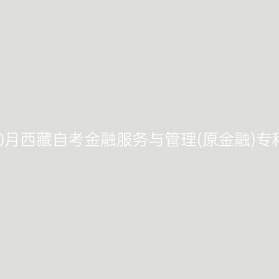 ​2025年10月西藏自考金融服务与管理(原金融)专科报名时间