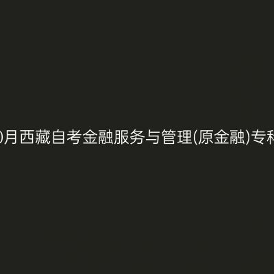 ​2025年10月西藏自考金融服务与管理(原金融)专科报名条件