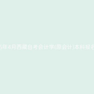 ​2025年4月西藏自考会计学(原会计)本科报名条件