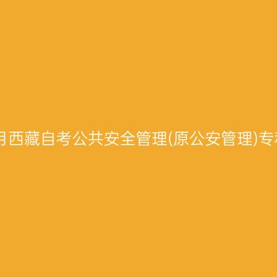 ​2025年4月西藏自考公共安全管理(原公安管理)专科报名条件