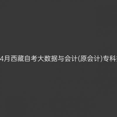 ​2025年4月西藏自考大数据与会计(原会计)专科报名时间