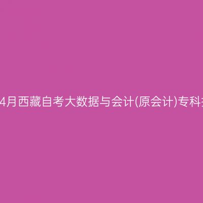 ​2025年4月西藏自考大数据与会计(原会计)专科报名条件