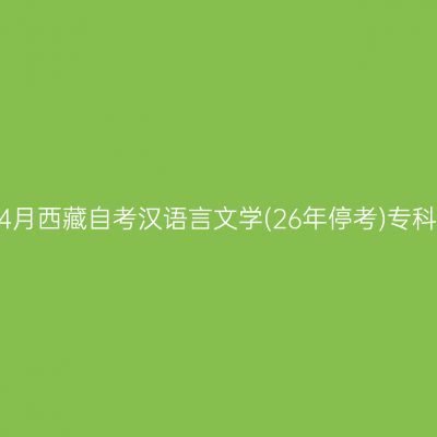 ​2025年4月西藏自考汉语言文学(26年停考)专科报名时间
