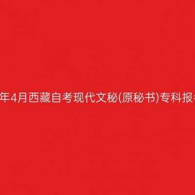 ​2025年4月西藏自考现代文秘(原秘书)专科报名条件