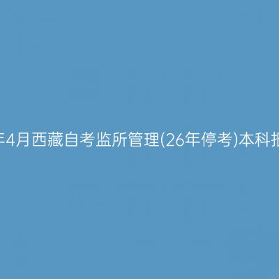 ​2025年4月西藏自考监所管理(26年停考)本科报名时间