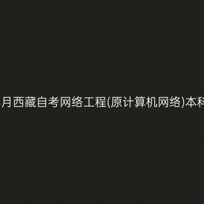 ​2025年4月西藏自考网络工程(原计算机网络)本科报名时间