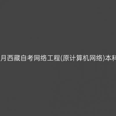 ​2025年4月西藏自考网络工程(原计算机网络)本科报名条件