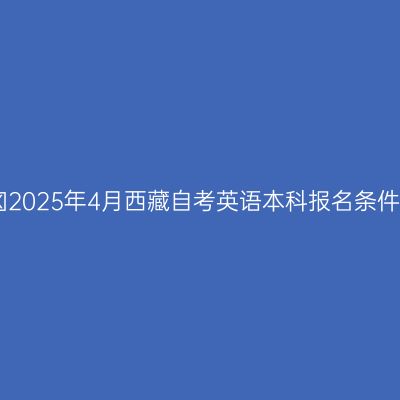 ​2025年4月西藏自考英语本科报名条件