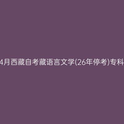 ​2025年4月西藏自考藏语言文学(26年停考)专科报名时间