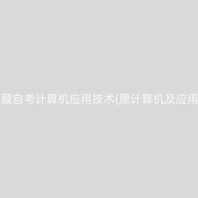 ​2025年4月西藏自考计算机应用技术(原计算机及应用)专科报名时间