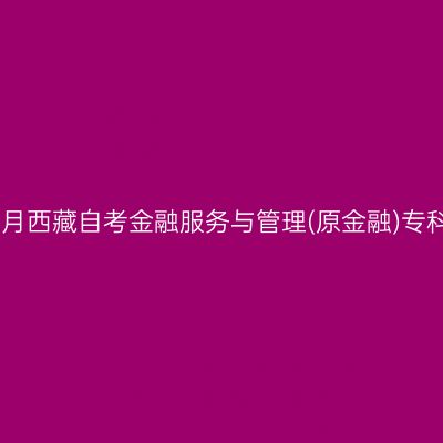 ​2025年4月西藏自考金融服务与管理(原金融)专科报名条件