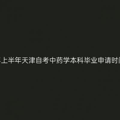 ​2026年上半年天津自考中药学本科毕业申请时间及入口