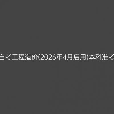 ​2026年10月安徽自考工程造价(2026年4月启用)本科准考证打印时间及入口