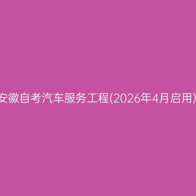​2026年10月安徽自考汽车服务工程(2026年4月启用)本科报名材料