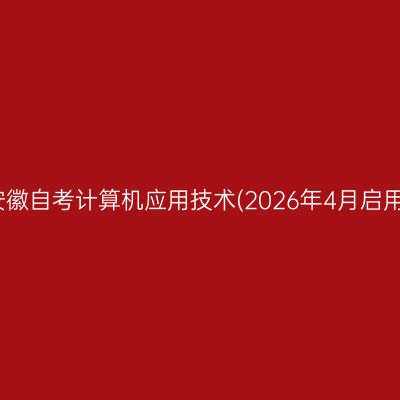 ​2026年10月安徽自考计算机应用技术(2026年4月启用)专科报名时间