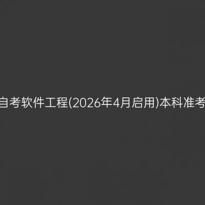 ​2026年10月安徽自考软件工程(2026年4月启用)本科准考证打印时间及入口