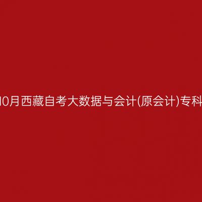 ​2026年10月西藏自考大数据与会计(原会计)专科报名时间